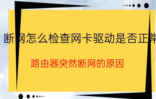 断网怎么检查网卡驱动是否正常 路由器突然断网的原因？